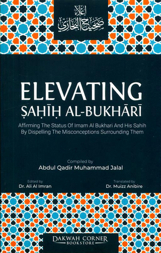 Elevating Sahih Al-Bukhari : Affirming The Status of Imam Al Bukhari and His Sahih by Dispelling the Misconceptions Surrounding Them